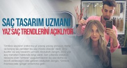 Ünlü Saç tasarım uzmanı Abdullah Zengin, 2022 Yaz saç trendlerini açıklıyor