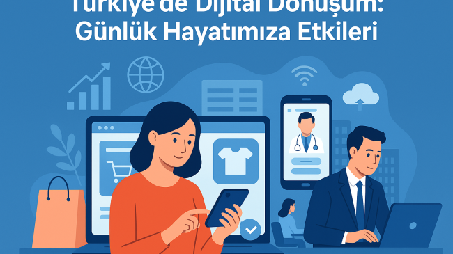 Türkiye’de Dijital Dönüşüm: Günlük Hayatımıza Etkileri